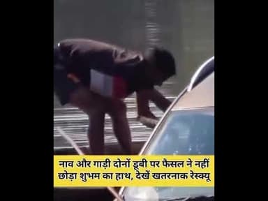 देखिए कैसे गाड़ी में फंसे शुभम को देवदूत बनकर आए फैसल और दिनेश ने डूबने से बचा लिया!