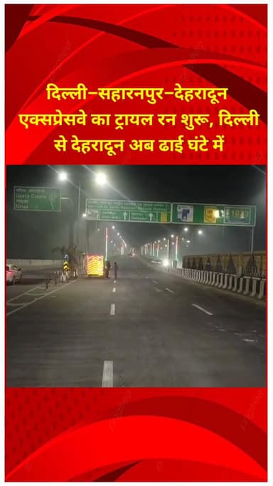 शाहदरा: दिल्ली-सहारनपुर-देहरादून एक्सप्रेसवे का ट्रायल रन शुरू, दिल्ली से देहरादून अब ढाई घंटे में