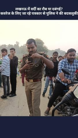 बख्शी का तालाब: लखनऊ में वर्दी का रौब या दबंगई? कवरेज के लिए जा रहे पत्रकार के साथ पुलिस ने की बदसलूकी