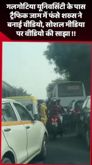दादरी: गलगोटिया यूनिवर्सिटी के पास ट्रैफिक जाम में फंसे शख्स ने बनाई वीडियो, सोशल मीडिया पर साझा की