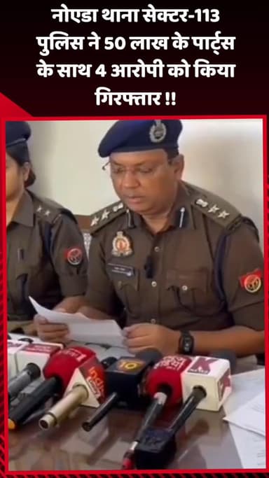 गौतम बुद्ध नगर: नोएडा थाना सेक्टर-113 पुलिस ने 50 लाख के पार्ट्स के साथ 4 आरोपियों को किया गिरफ्तार