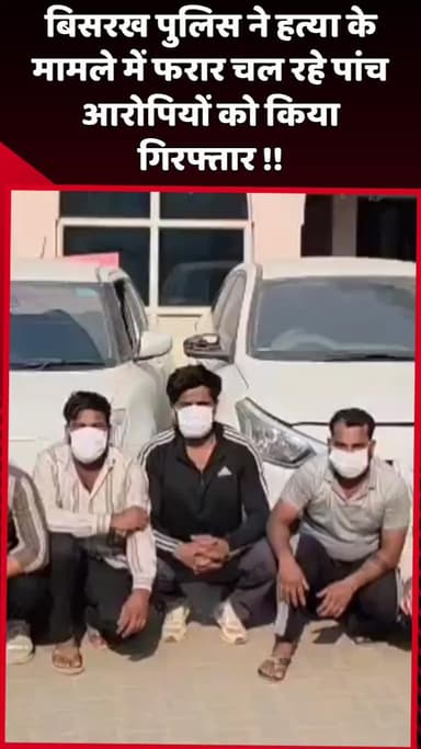 दादरी: बिसरख पुलिस ने हत्या के मामले में फरार चल रहे 5 आरोपियों को किया गिरफ्तार