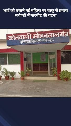 मोहनलालगंज: सचेण्डी में भाई को बचाने गई महिला पर चाकू से हमला, हुई मारपीट की घटना