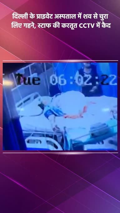 साकेत: दिल्ली के प्राइवेट अस्पताल में शव से गहने चोरी, स्टाफ की करतूत सीसीटीवी में कैद