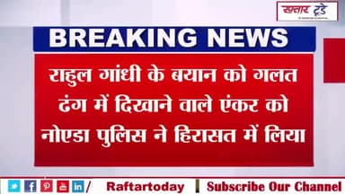 #राहुल गांधी के बयान को #गलत ढंग में दिखाने वाले #एंकर को नोएडा पुलिस ने हिरासत में लिया