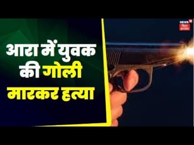 Bihar News : आरा में युवक की गोली मारकर हत्या । Crime News | Top Crime News | Firing News | Big News