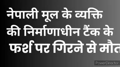 पझौता: नेपाली मूल के व्यक्ति की निर्माणाधीन टैंक के फर्श पर गिरने से मौत