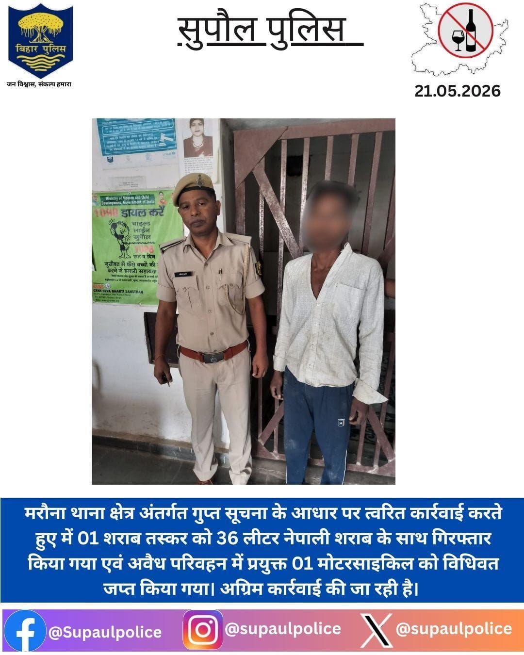 मरौना थाना अंतर्गत 01 शराब तस्कर को 36 लीटर नेपाली शराब के साथ गिरफ्तार किया गया एवं 01 मोटरसाइकिल को जप्त किया गया।